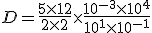 D = \frac{5\times 12}{2\times 2}\times \frac{10^{-3}\times10^{4}}{10^1\times 10^{-1}}